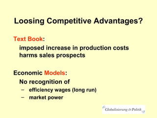 Loosing Competitive Advantages?
Text Book:
imposed increase in production costs
harms sales prospects
Economic Models:
No recognition of
– efficiency wages (long run)
– market power
 