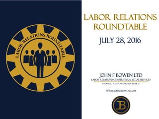 JOHN F BOWEN LTD
LABOR RELATIONS CONSULTING & LEGAL SERVICES
strategic solutions | proven results
www.johnfbowen.com
July 28, 2016
 