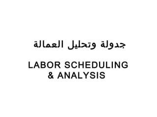 ‫العمالة‬ ‫وتحليل‬ ‫جدولة‬
LABOR SCHEDULING
& ANALYSIS
 