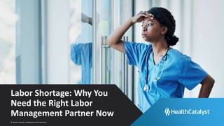 © Health Catalyst. Confidential and Proprietary.
Labor Shortage: Why You
Need the Right Labor
Management Partner Now
 
