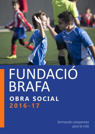 OBRA SOCIAL
2 0 1 6 - 1 7
formando campeones
para la vida
FUNDACIÓ
BRAFA
 
