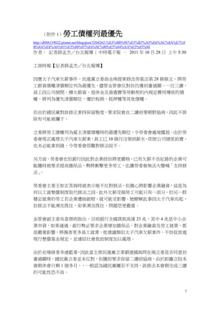 7
（附件 1）勞工債權列最優先
http://d088159022.pixnet.net/blog/post/5268262-%E5%8B%9E%E5%B7%A5%E6%AC%8A%E7%9
B%8A%E8%A6%81%E5%88%97%E6%9C%80%E5%84%AA%E5%85%88
作者： 記者薛孟杰╱台北報導 | 中時電子報 – 2011 年 10 月 28 日 上午 5:30
工商時報【記者薛孟杰╱台北報導】
因應太子汽車欠薪事件，民進黨立委翁金珠提案修改勞基法第 28 條條文，將勞
工薪資債權清償順位列為最優先，儘管金管會反對但仍獲初審過關，一旦三讀，
員工因公司倒閉、積欠薪資、退休金及資遣費等勞動契約內規定費用導致的債
權，將列為優先清償順位，優於稅捐、抵押權等其他債權。
但由於國民黨對該修正案持保留態度，要求院會在二讀前要朝野協商，因此不排
除有可能被攔下。
立委將勞工債權列為雇主清償債權時的最優先順位，令勞委會處境尷尬。由於勞
委會現正處理太子汽車欠薪案，員工已 10 個月沒領到薪水，即使公司總部拍賣，
也未必能拿到錢，令勞委會很難對修法說不。
另方面，勞委會也怕銀行因此對企業授信將更嚴格，已有欠薪不良紀錄的企業可
能隨時被要求提高擔保品，勢將衝擊更多勞工，也讓勞委會無法大聲喊「支持修
法」。
勞委會主委王如玄答詢時就表示她不反對修法，但擔心將影響企業融資，這是為
何以工資墊償制度取代修法之因。此外欠薪受損勞工可能只有一部分，但另一群
穩定就業的勞工若企業遭抽銀根，就可能受影響。她瞭解此事因太子汽車而起，
但修法不能溯及既往，如果溯及既往，問題恐更嚴重。
金管會副主委吳當傑則指出，目前銀行全國貸款高達 23 兆，其中 4 兆是中小企
業申貸，如果通過，銀行勢必要求企業增加擔保品，對企業融資及勞工就業，都
是嚴重影響，將傷害更多員工就業，他建議類似太子汽車欠薪案件，不妨從放寬
現行墊償基金規定，並連結社會救助制度加以處理。
由於在場綠委多過藍委，因此當主席民進黨立委劉建國詢問在場立委是否同意初
審過關時，國民黨立委並未反對，但隨即要求保留二讀前協商，由於距離立院本
會期休會只剩 1 個多月，，一般認為國民黨團若不支持，該修法本會期完成三讀
的可能性恐不高。
 