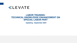 Slide 1
LABOR TRAINING:
TECHNICAL KNOWLEDGE ENHANCEMENT ON
SPECIAL LABOR PART
Updating : September 2021
 