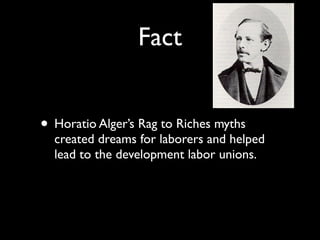 Fact


• Horatio Alger’s Rag to Riches myths
  created dreams for laborers and helped
  lead to the development labor unions.
 