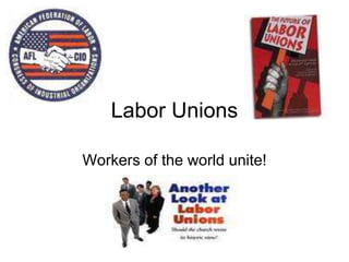 Labor Unions
Workers of the world unite!
 