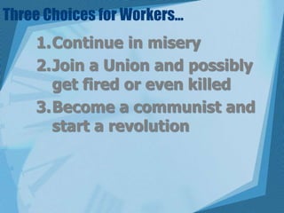 Three Choices for Workers…Continue in miseryJoin a Union and possibly get fired or even killedBecome a communist and start a revolution