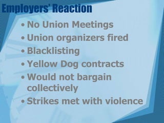Employers’ ReactionNo Union MeetingsUnion organizers firedBlacklistingYellow Dog contractsWould not bargain collectivelyStrikes met with violence