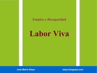 José María Olayo olayo.blogspot.com
Empleo y discapacidad
Labor Viva
 
