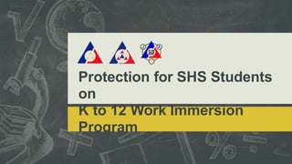 Protection for SHS Students
on
K to 12 Work Immersion
Program
 