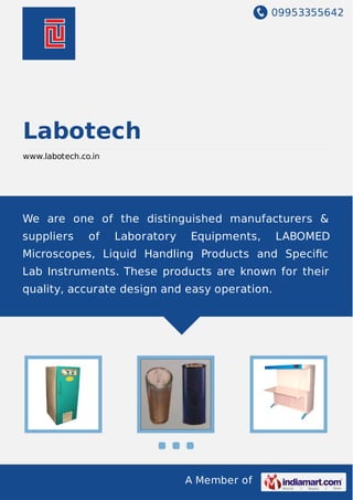 09953355642
A Member of
Labotech
www.labotech.co.in
We are one of the distinguished manufacturers &
suppliers of Laboratory Equipments, LABOMED
Microscopes, Liquid Handling Products and Speciﬁc
Lab Instruments. These products are known for their
quality, accurate design and easy operation.
 