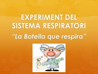 EXPERIMENT DEL
SISTEMA RESPIRATORI
“La Botella que respira”

 