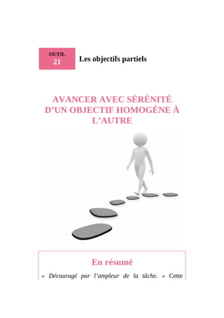 OUTIL
21 Les objectifs partiels
AVANCER AVEC SÉRÉNITÉ
D’UN OBJECTIF HOMOGÈNE À
L’AUTRE
En résumé
« Découragé par l’ampleur de la tâche. » Cette
 