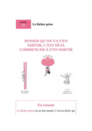 OUTIL
37 Le lâcher-prise
PENSER QU’ON VA S’EN
SORTIR, C’EST DÉJÀ
COMMENCER À S’EN SORTIR
En résumé
Le lâcher-prise est un état mental. C’est un déclic qui
 