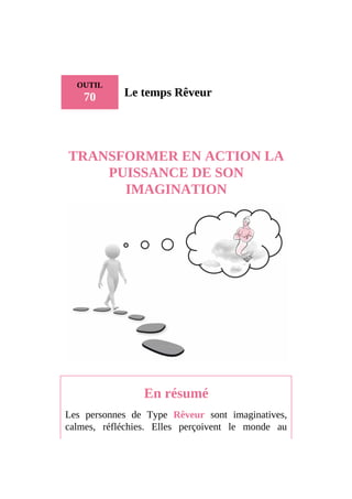 OUTIL
70 Le temps Rêveur
TRANSFORMER EN ACTION LA
PUISSANCE DE SON
IMAGINATION
En résumé
Les personnes de Type Rêveur sont imaginatives,
calmes, réfléchies. Elles perçoivent le monde au
 