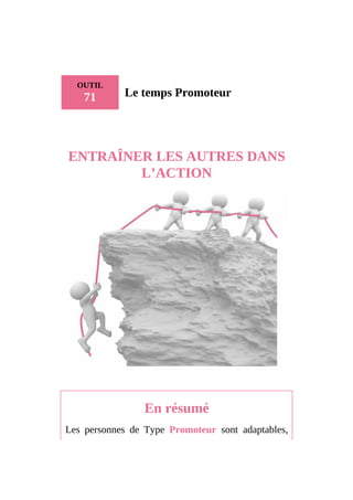 OUTIL
71 Le temps Promoteur
ENTRAÎNER LES AUTRES DANS
L’ACTION
En résumé
Les personnes de Type Promoteur sont adaptables,
 