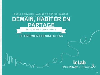 32
LE 10. 11 A U M A T IN À P A RI S
LE PREMIER FORUM DU LAB
Q U E L S S E R V I C E S I M A G I N E R P O U R U N H A B I T A T
M U T U A L I S É E T D E S Q U A R T I E R S A G I L E S ?
DEMAIN, HABITER EN
PARTAGE
 
