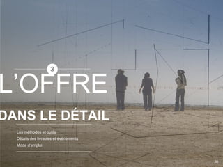 Les méthodes et outils
Détails des livrables et évènements
Mode d’emploi
DANS LE DÉTAIL
L’OFFRE
38
 