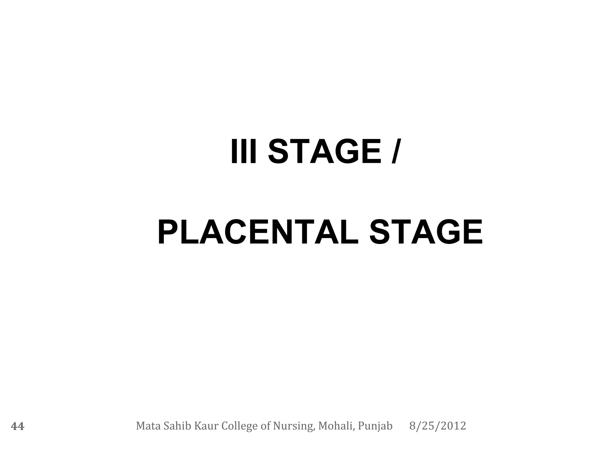 III STAGE /

         PLACENTAL STAGE




44   Mata Sahib Kaur College of Nursing, Mohali, Punjab   8/25/2012
 