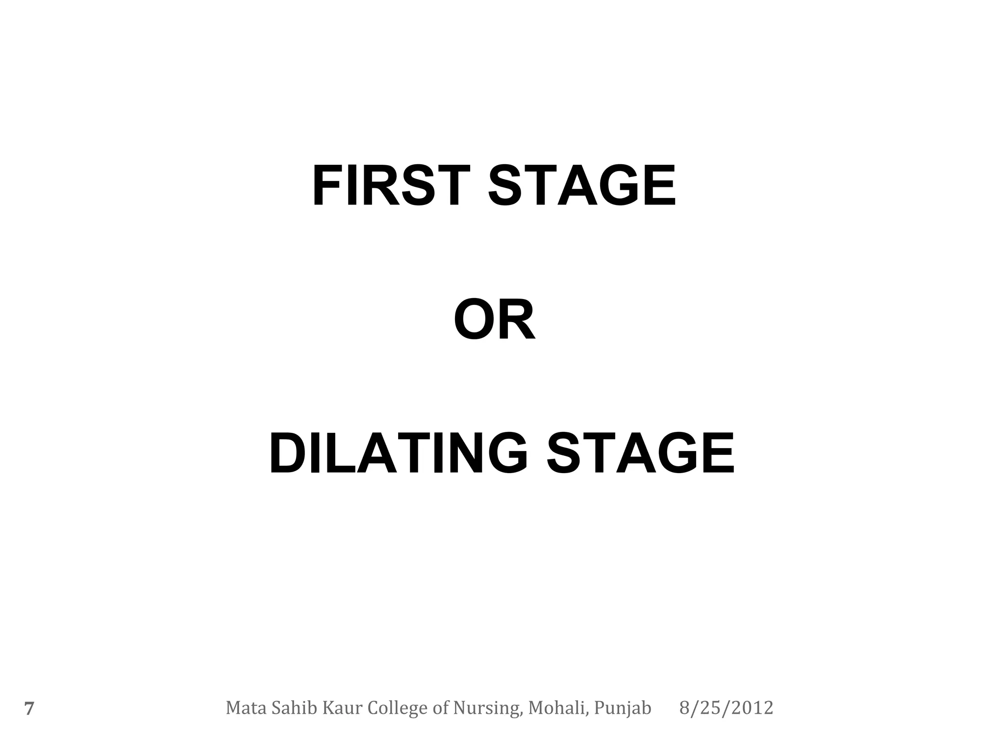 FIRST STAGE

                              OR

        DILATING STAGE



7   Mata Sahib Kaur College of Nursing, Mohali, Punjab   8/25/2012
 