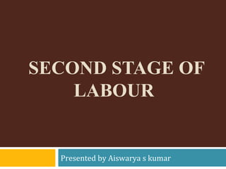 SECOND STAGE OF
LABOUR
Presented by Aiswarya s kumar
 