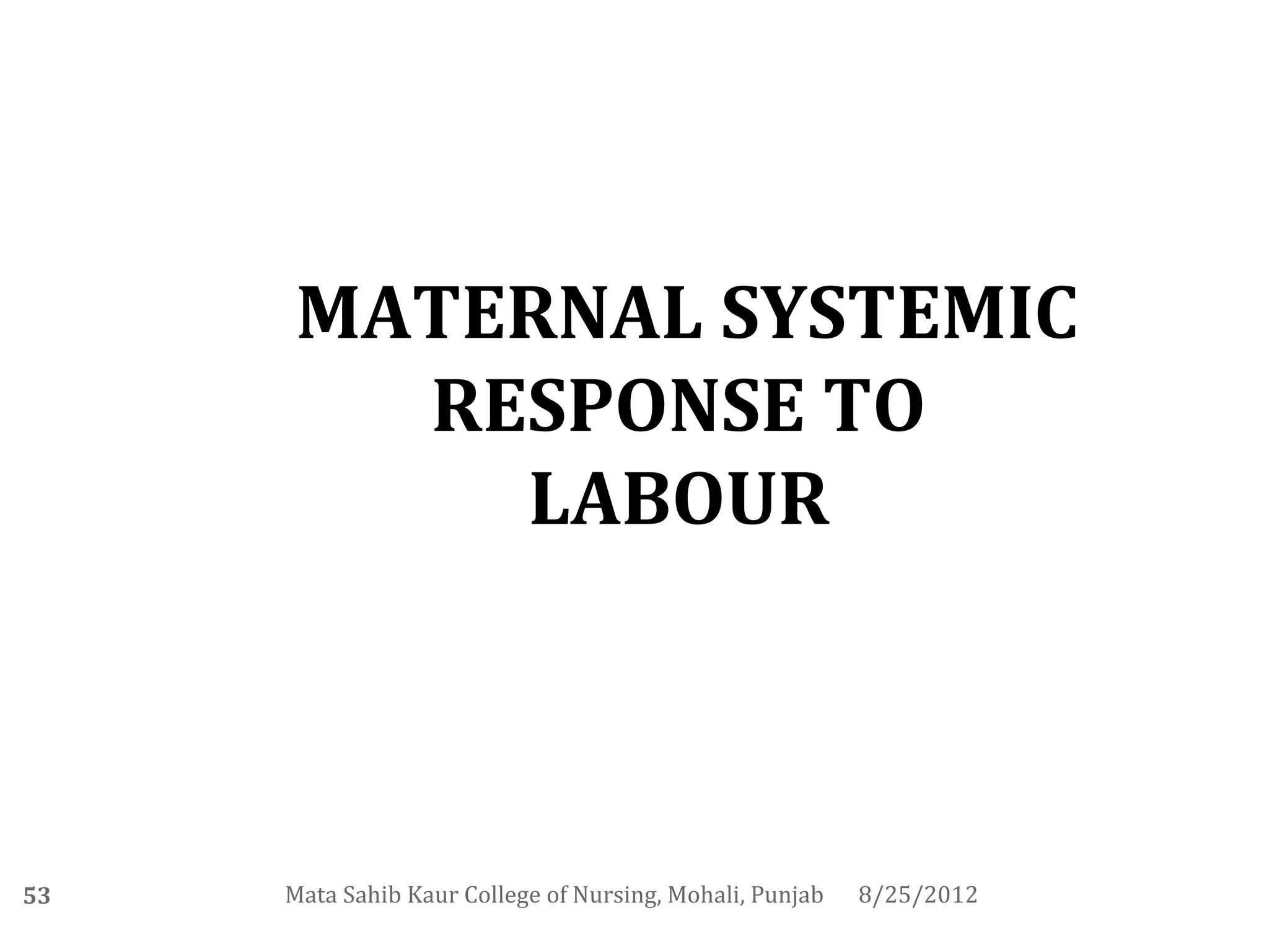 MATERNAL SYSTEMIC
       RESPONSE TO
         LABOUR



53   Mata Sahib Kaur College of Nursing, Mohali, Punjab   8/25/2012
 