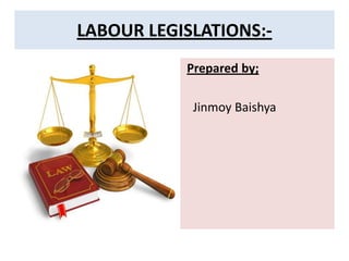 Prepared by;
Jinmoy Baishya
LABOUR LEGISLATIONS:-
 