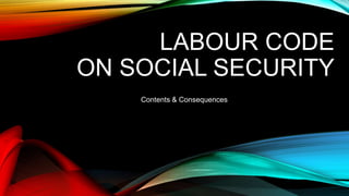 LABOUR CODE
ON SOCIAL SECURITY
Contents & Consequences
 