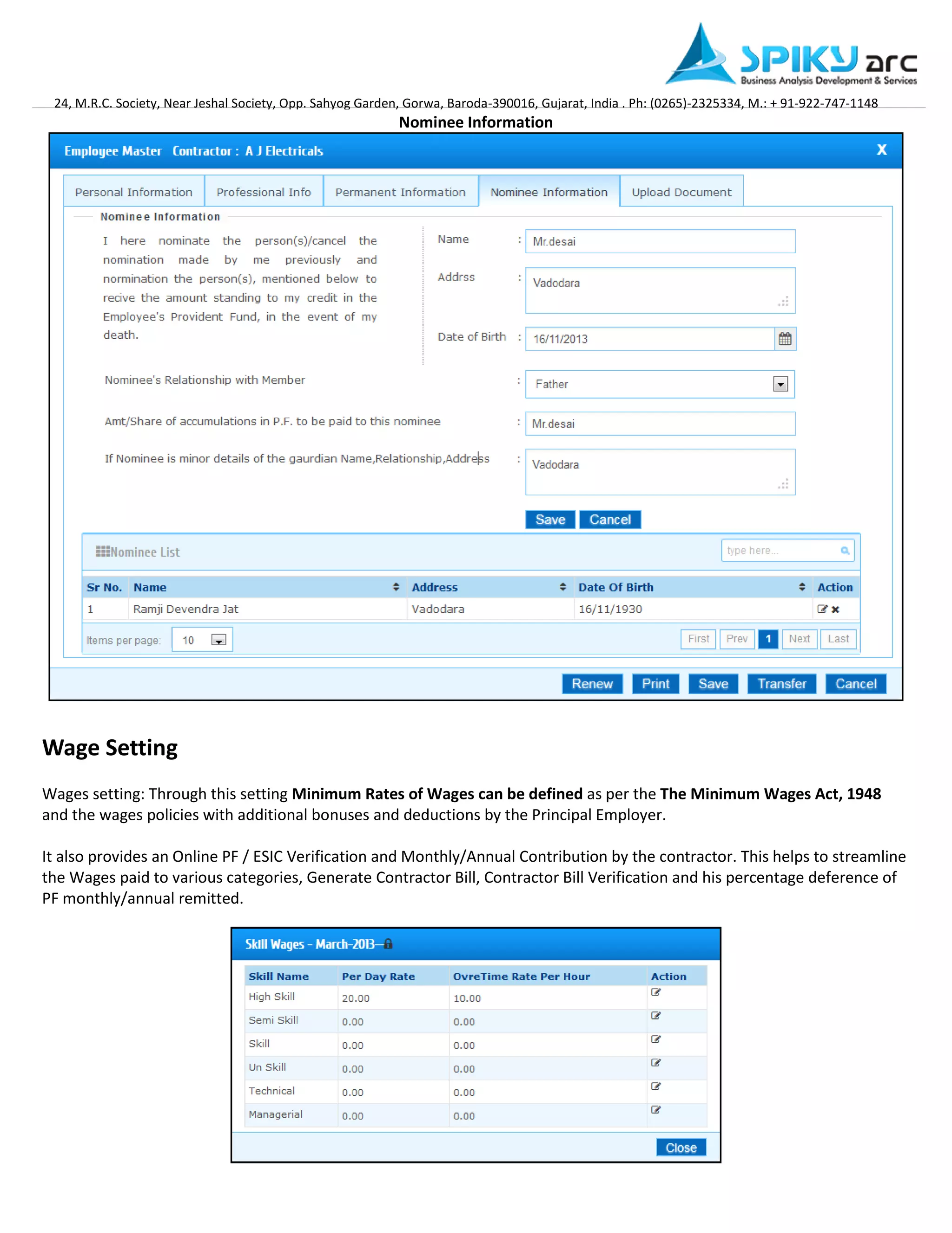 24, M.R.C. Society, Near Jeshal Society, Opp. Sahyog Garden, Gorwa, Baroda-390016, Gujarat, India . Ph: (0265)-2325334, M.: + 91-922-747-1148 
Nominee Information 
Wage Setting 
Wages setting: Through this setting Minimum Rates of Wages can be defined as per the The Minimum Wages Act, 1948 and the wages policies with additional bonuses and deductions by the Principal Employer. 
It also provides an Online PF / ESIC Verification and Monthly/Annual Contribution by the contractor. This helps to streamline the Wages paid to various categories, Generate Contractor Bill, Contractor Bill Verification and his percentage deference of PF monthly/annual remitted.  
