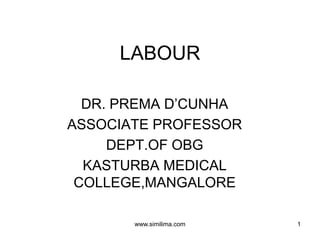 LABOUR
DR. PREMA D’CUNHA
ASSOCIATE PROFESSOR
DEPT.OF OBG
KASTURBA MEDICAL
COLLEGE,MANGALORE
www.similima.com 1
 