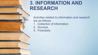 3. INFORMATION AND
RESEARCH
Activities related to information and research
are as follows.
1. Collection of information.
2. Surveys.
3. Forecasts.
 