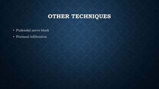 OTHER TECHNIQUES 
• Pudendal nerve block 
• Perineal infiltration 
