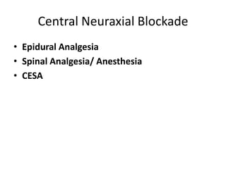 Central Neuraxial Blockade
• Epidural Analgesia
• Spinal Analgesia/ Anesthesia
• CESA
 