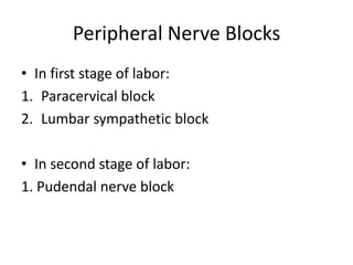 Peripheral Nerve Blocks
• In first stage of labor:
1. Paracervical block
2. Lumbar sympathetic block
• In second stage of labor:
1. Pudendal nerve block
 