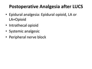 Postoperative Analgesia after LUCS
• Epidural analgesia: Epidural opioid, LA or
LA+Opioid
• Intrathecal opioid
• Systemic analgesic
• Peripheral nerve block
 