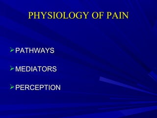 PHYSIOLOGY OF PAIN

 PATHWAYS
 MEDIATORS
 PERCEPTION

 
