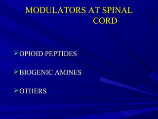 MODULATORS AT SPINAL
CORD

 OPIOID PEPTIDES
 BIOGENIC AMINES
 OTHERS

 