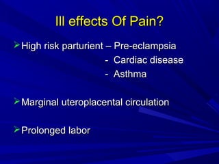 Ill effects Of Pain?
 High risk parturient – Pre-eclampsia
- Cardiac disease
- Asthma
 Marginal uteroplacental circulation
 Prolonged labor

 