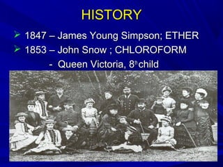 HISTORY
 1847 – James Young Simpson; ETHER
 1853 – John Snow ; CHLOROFORM
- Queen Victoria, 8th child

 