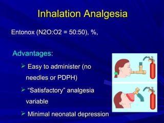 Inhalation Analgesia
Entonox (N2O:O2 = 50:50), %,

Advantages:
 Easy to administer (no
needles or PDPH)
 “Satisfactory” analgesia
variable
 Minimal neonatal depression

 