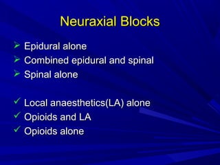 Neuraxial Blocks




Epidural alone
Combined epidural and spinal
Spinal alone

 Local anaesthetics(LA) alone
 Opioids and LA
 Opioids alone

 