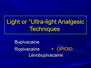 Light or “Ultra-light Analgesic
Techniques
Bupivacaine
Ropivacaine
+ OPIOID
Levobupivacaine

 