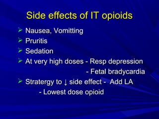 Side effects of IT opioids
Nausea, Vomitting
Pruritis
Sedation
At very high doses - Resp depression
- Fetal bradycardia
 Stratergy to ↓ side effect - Add LA
- Lowest dose opioid





 