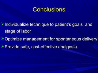 Conclusions
 Individualize technique to patient’s goals and
stage of labor
 Optimize management for spontaneous delivery
 Provide safe, cost-effective analgesia

 