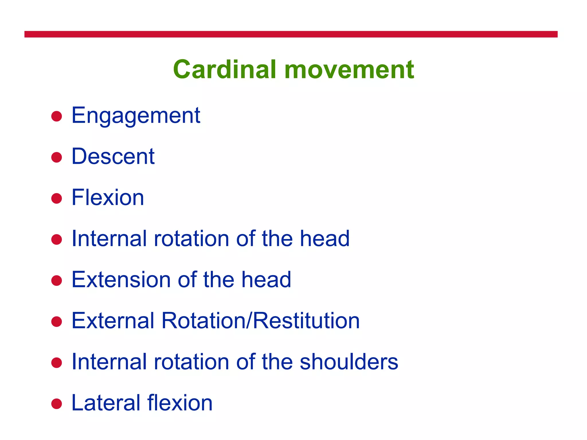 Cardinal movement
 Engagement
 Descent
 Flexion
 Internal rotation of the head
 Extension of the head
 External Rotation/Restitution
 Internal rotation of the shoulders
 Lateral flexion
 