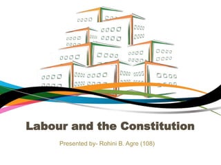 Labour and the Constitution
Presented by- Rohini B. Agre (108)
 