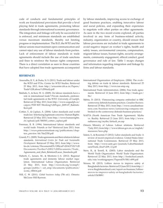 VIKALPA • VOLUME 40 • ISSUE 1 • JANUARY-MARCH 2015 13
code of conducts and fundamental principles of
work are foundational provisions that provide a level
playing field in trade agreements, promoting labour
standards through international economic governance.
The integration and linkage will only be successful if it
is enforced, and minimum standards are established
versus maximum standards, thereby not limiting
progress or implementation. The ILO, the WTO and the
labour unions must maintain open communication and
cannot reject any use of labour standards from parties.
Lack of enforcement of labour standards in trade
agreements should include the use of trade sanctions
and fines to reinforce the human rights component.
There is a direct correlation as seen in those countries
that have adopted free trade agreements accompanied
by labour standards, improving access to exchange of
good business practices, enabling innovative labour
and social policies, and expanding their experience
to negotiate with other parties on other agreements.
As seen in the two recent events explored, all parties
involved in any form of business-related activity,
industry, organization or country, should ensure that
labour provisions are included in trade agreements to
avoid negative impact on worker’s rights, health and
safety issues, environmental concerns, compensation,
migrant labour issues, human rights, security arrange-
ments, community engagement, ethical conduct, good
governance and rule of law. Table 1 recaps changes
and information regarding integration and linkage by
firms and labour standards.
REFERENCES
Anuradha, R. V.,  Dutta, N. S. (2011). Trade and labour under
the WTO and FTAs. Centre for WTO Studies. Retrieved
25 May 2013, from http://wtocentre.iift.ac.in/Papers/
Trade%20Labour%20Study.pdf
Bakhshi, S.,  Kerr, W. A. (2009). Do labour standards have a
role in international trade? Private standards, preferen-
tial trade agreements or the WTO. University of Guelph.
Retrieved 22 May 2013, from http://www.uoguelph.ca/
catprn/PDF-WP/Working%20Paper_2009-07_Bakhshi-
Kerr.pdf
Cottier, T.,  Caplazi, A. (2004). Labor standards and world
tradelaw:Interfacinglegitimateconcerns.HumanRights.
Retrieved 23 May 2013, from http://www.humanrights.
ch/upload/pdf/000303_cottier_caplazi.pdf
Freeman, R. B. (1996). International labour standards and
world trade: Friends or foe? Retrieved June 2013, from
http://www.petersoninstitute.org/publications/chap-
ters_preview/66/5iie2350.pdf
Grandi,P.L.(2009).Tradeagreementsandtheirrelationtolabour
standards. International Centre for Trade and Sustainable
Development. Retrieved 23 May 2013, from http://www.
fes.de/cotonou/DocumentsEN/Official%20ACP-EU%20
Documents/Further%20EU%20Documents/Trade_
Agreements_and_their_Relation2Laour_Standards.pdf
Haberli, C., Jansen, M.,  Monteiro J.-A. (2012). Regional
trade agreements and domestic labour market regu-
lation. International Labour Organization. Retrieved
22 May 2013, from http://www.ilo.org/wcmsp5/
groups/public/---ed_emp/documents/publication/
wcms_180616.pdf
Hill, C. W. (2011). Global business today (7th ed.). Ontario:
McGraw-Hill Ryerson.
International Organization of Employers. (2006). The evolv-
ing debate on trade  labour standards. Retrieved 25
May 2013, from http://www.ioe-emp.org
International Trade Administration. (2006). Free trade agree-
ments. Retrieved 12 June 2013, from http://trade.gov/
fta/
Mehta, D. (2013). ‘Outsourcing company embroiled in RBC
controversy defends business practices. Canadian Business.
Retrieved 25 May 2013, from http://www.canadianbusi-
ness.com/business-news/outsourcing-company-em-
broiled-in-rbc-controversy-defends-business-practices/
NAFTA (North American Free Trade Agreement). Myths
vs. Reality. Retrieved 21 June 2013, from http://www.
naftanow.org/myths/default_en.asp
Ontario Ministry of Labour. Labour relations. Retrieved
7 July 2013, from http://www.labour.gov.on.ca/english/
resources/laws.php
Salem, S.,  Rozental, F. (2012). Labor standards and trade: A
review of recent empirical evidence. United States Inter-
national Trade Commission. Retrieved 25 May 2013,
from http://www.usitc.gov/journals/LaborStandard-
sandTrade_final%209_12.pdf
Stern, R.,  Terrell, K. (2003). Labor standards and the
World Trade Organization. World Trade Organization.
Retrieved 22 May 2013, from http://fordschool.umich.
edu/rsie/workingpapers/Papers476-500/r499.pdf
Strauss, M. (2013). Loblaw moves to improve safety at
Bangladeshifactories.Retrieved21June2013,fromhttp://
www.theglobeandmail.com/report-on-business/loblaw-
moves-to-improve-safety-at-bangladeshi-factories/
article11563889/
 