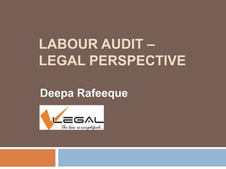 LABOUR AUDIT –
LEGAL PERSPECTIVE
Deepa Rafeeque
 
