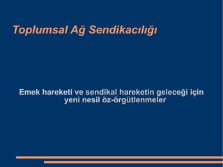 Toplumsal Ağ Sendikacılığı Emek hareketi ve sendikal hareketin geleceği için yeni nesil öz-örgütlenmeler 