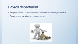 Payroll department
• Responsible for computation and disbursement of wages payable.
• Records hours worked and wages earned.
 