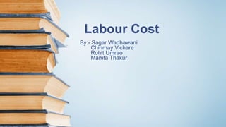 Labour Cost
By:- Sagar Wadhawani
Chinmay Vichare
Rohit Umrao
Mamta Thakur
 